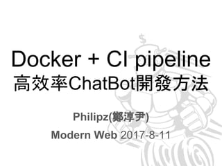 Docker + CI pipeline
高效率ChatBot開發方法
Philipz(鄭淳尹)
Modern Web 2017-8-11
 