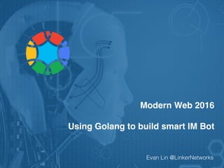 Modern Web 2016
Using Golang to build smart IM Bot
Evan Lin @LinkerNetworkshttp://goo.gl/IYv1BU
 