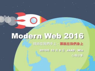 ⼼心得分享
Modern Web 2016
技術在我們⼿手上，票就在我們⾝身上
2016年年 10 ⽉月 8 ⽇日 JAAD - Win
 