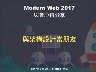 Modern Web 2017
與會⼼心得分享
2017年年 9 ⽉月 20 ⽇日 PIXNET - Win
與架構設計當朋友
 