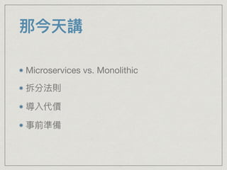 那今天講
Microservices vs. Monolithic

拆分法則

導入代價

事前準備
 