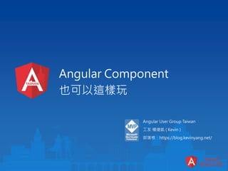 Angular Component
也可以這樣玩
Angular User Group Taiwan
工友 楊捷凱 ( Kevin )
部落格：https://blog.kevinyang.net/
 