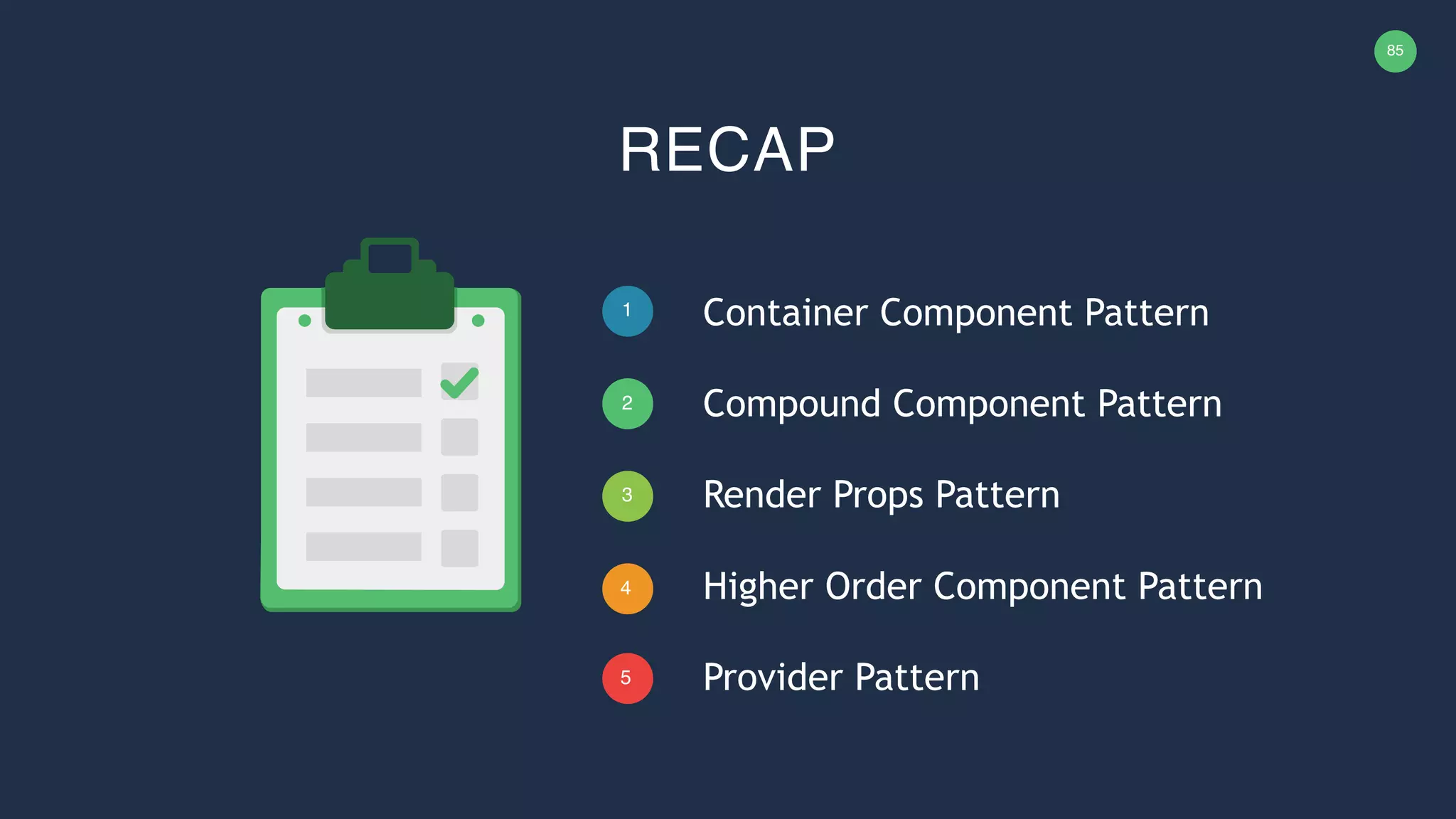 85 1 2 3 4 RECAP 5 Container Component Pattern Compound Component Pattern Render Props Pattern Higher Order Component Pattern Provider Pattern 