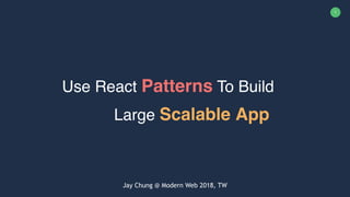 1
Use React Patterns To Build
Large Scalable App
Jay Chung @ Modern Web 2018, TW
 