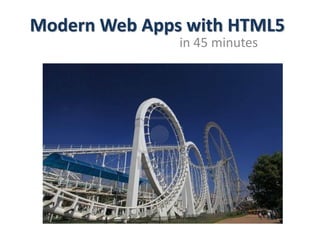 Modern Web Apps with HTML5
in 45 minutes
 
