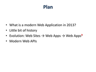 Plan
• What is a modern Web Application in 2013?
• Little bit of history
• Evolution: Web Sites → Web Apps → Web Appsᴲ
• Modern Web APIs
 