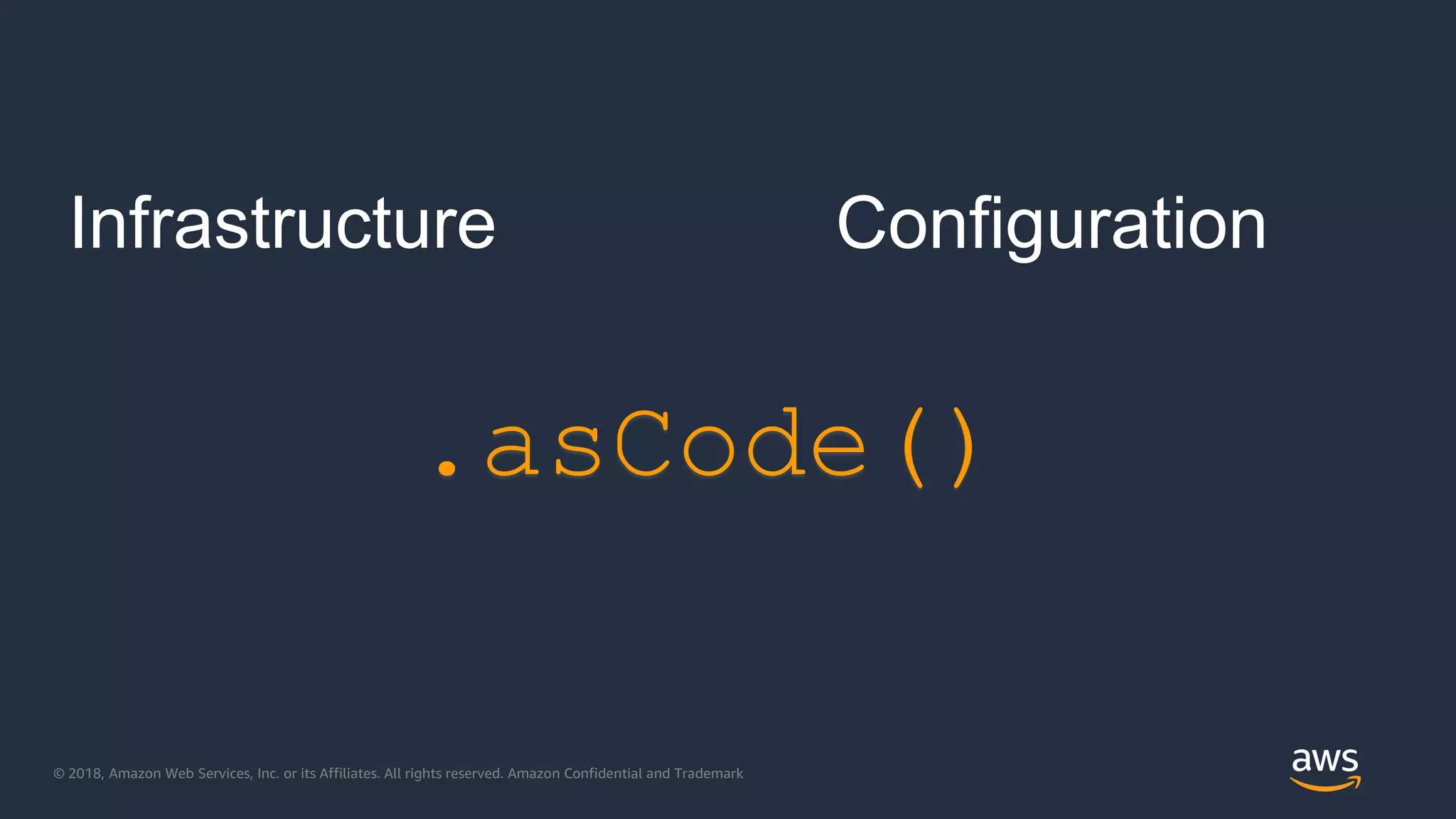© 2018, Amazon Web Services, Inc. or its Affiliates. All rights reserved. Amazon Confidential and Trademark
Infrastructure Configuration
.asCode()
 