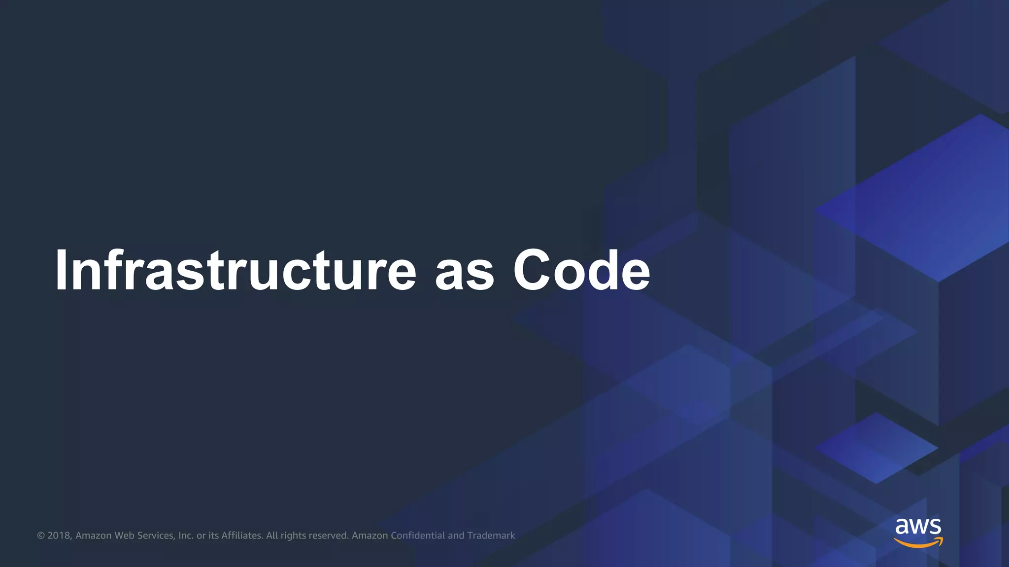 © 2018, Amazon Web Services, Inc. or its Affiliates. All rights reserved. Amazon Confidential and Trademark
Infrastructure as Code
 