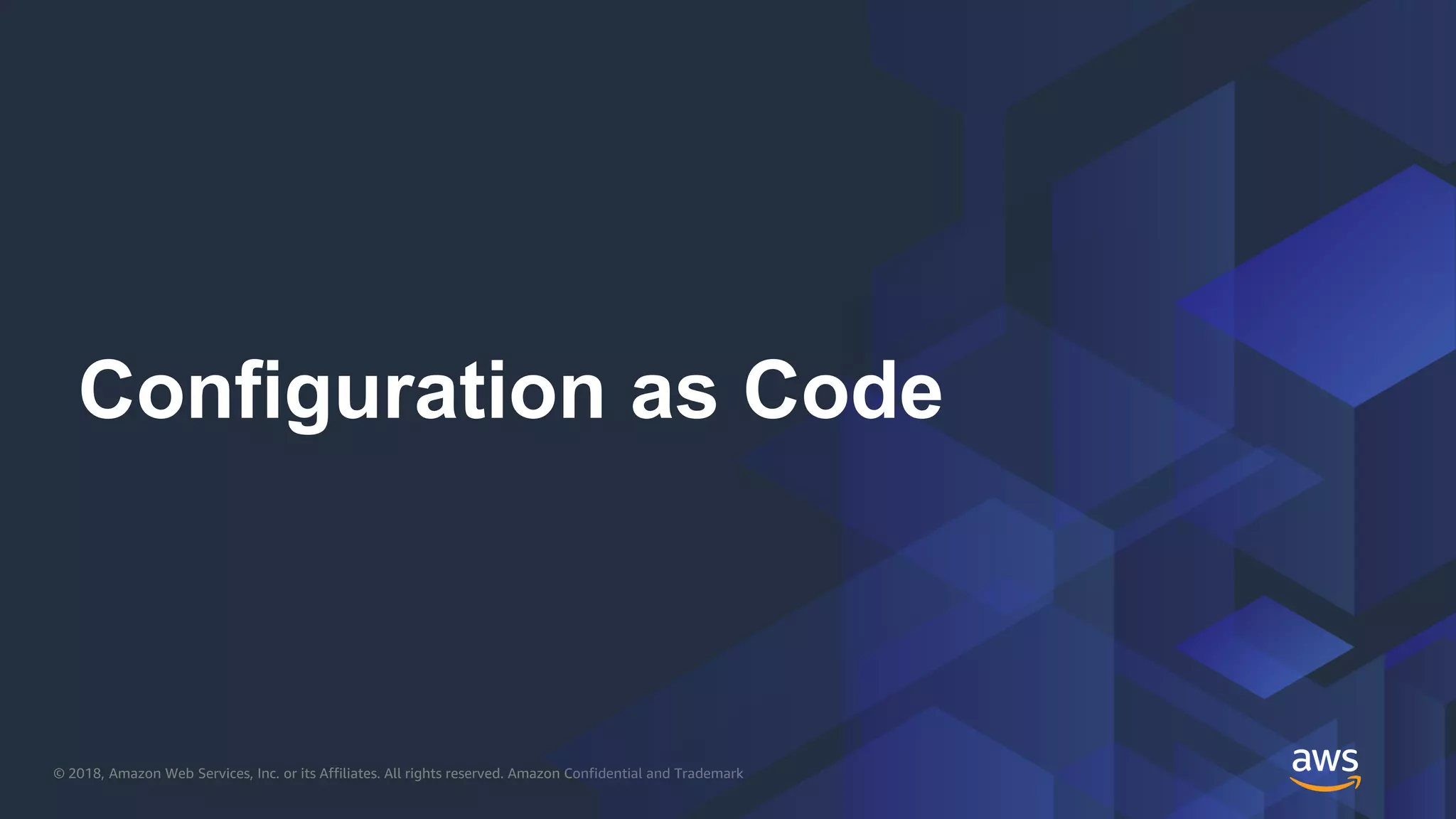 © 2018, Amazon Web Services, Inc. or its Affiliates. All rights reserved. Amazon Confidential and Trademark
Configuration as Code
 