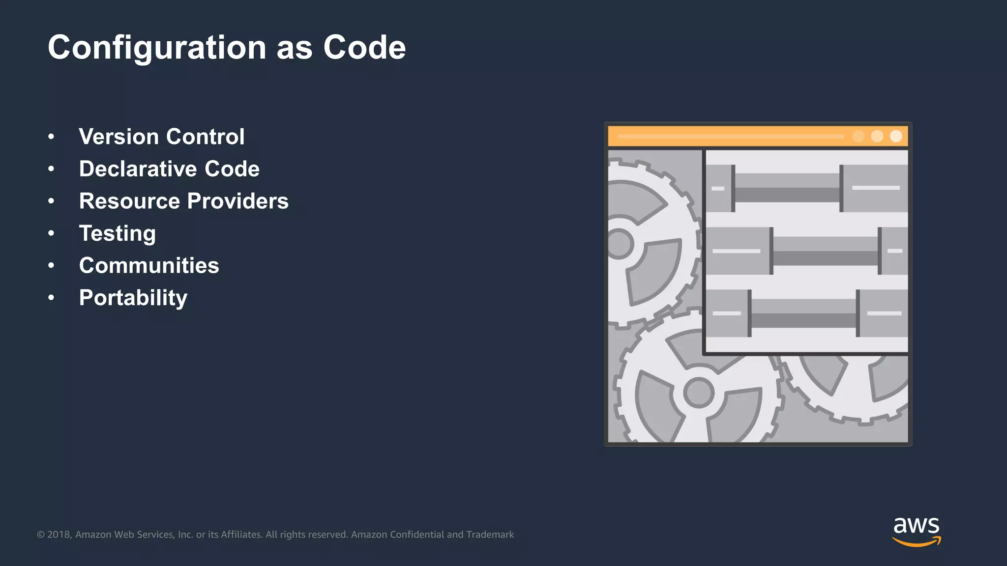 © 2018, Amazon Web Services, Inc. or its Affiliates. All rights reserved. Amazon Confidential and Trademark
Configuration as Code
• Version Control
• Declarative Code
• Resource Providers
• Testing
• Communities
• Portability
 