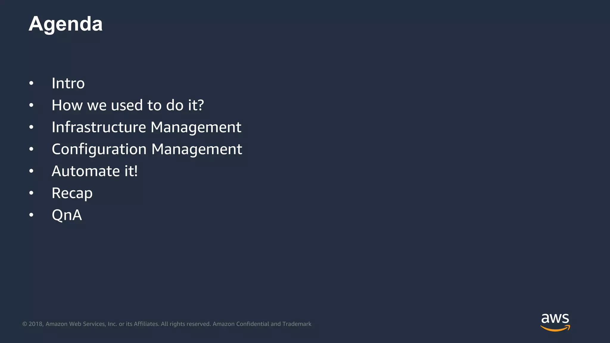 © 2018, Amazon Web Services, Inc. or its Affiliates. All rights reserved. Amazon Confidential and Trademark
Agenda
• Intro
• How we used to do it?
• Infrastructure Management
• Configuration Management
• Automate it!
• Recap
• QnA
 