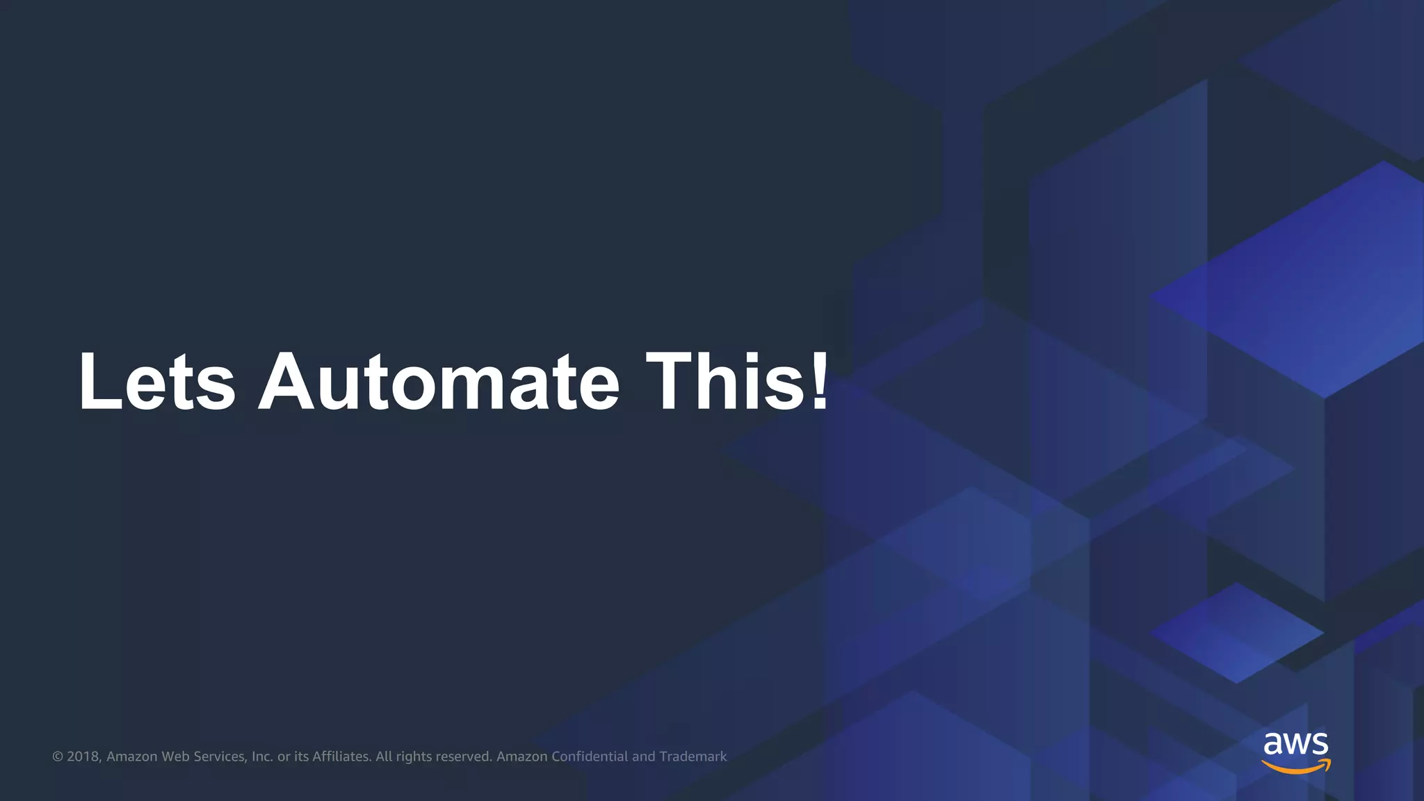 © 2018, Amazon Web Services, Inc. or its Affiliates. All rights reserved. Amazon Confidential and Trademark
Lets Automate This!
 