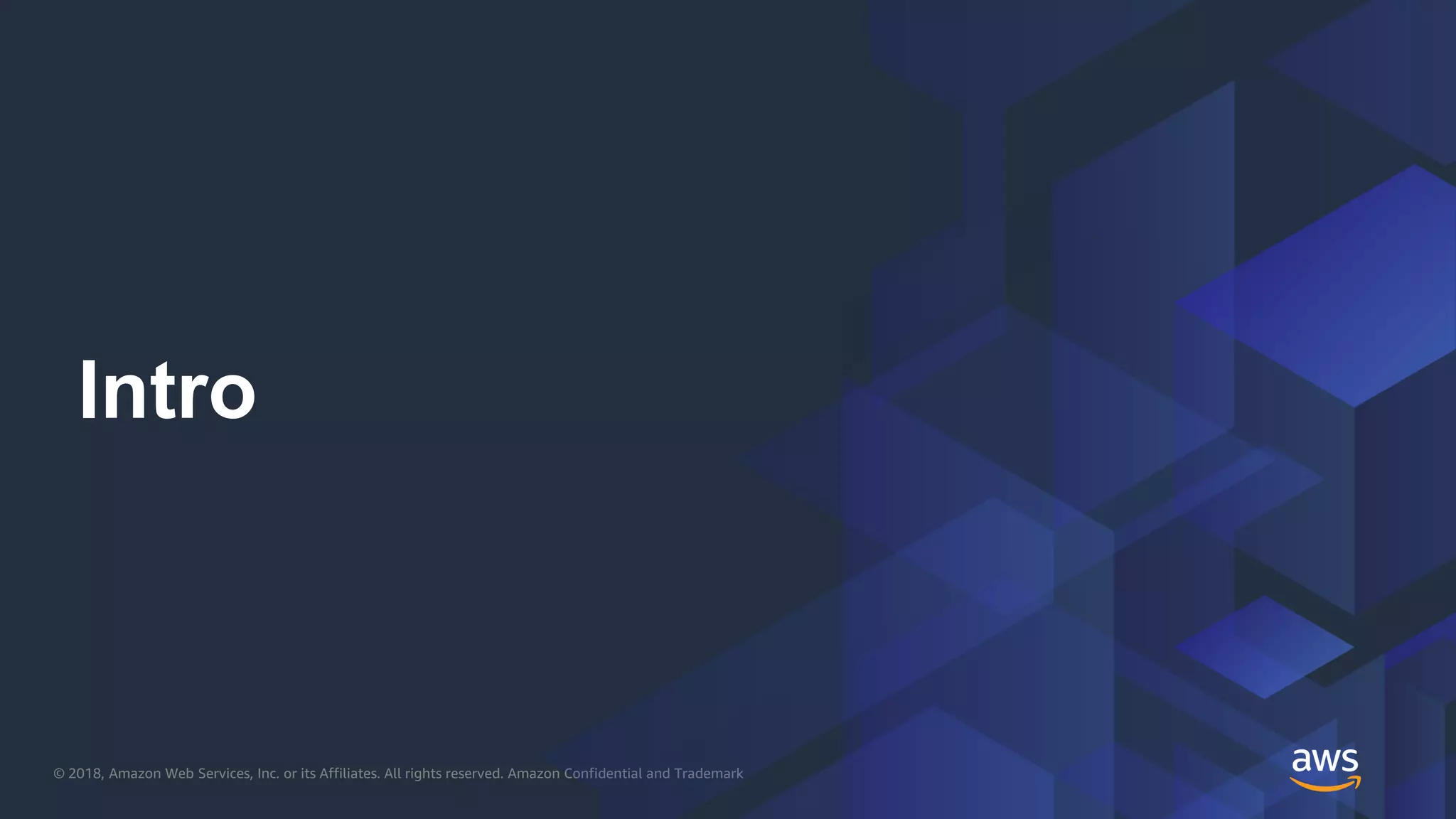 © 2018, Amazon Web Services, Inc. or its Affiliates. All rights reserved. Amazon Confidential and Trademark
Intro
 