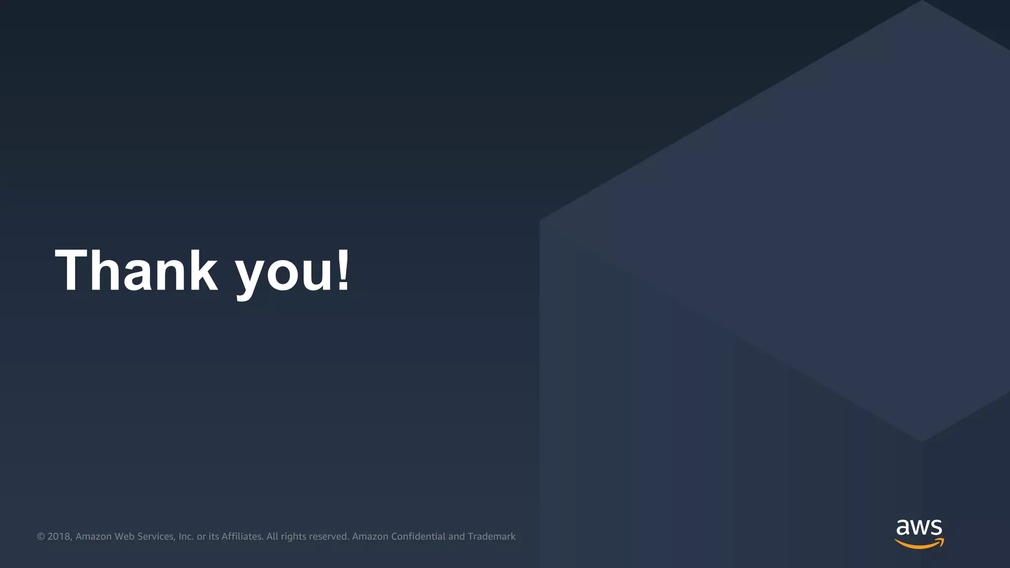 © 2018, Amazon Web Services, Inc. or its Affiliates. All rights reserved. Amazon Confidential and Trademark© 2018, Amazon Web Services, Inc. or its Affiliates. All rights reserved. Amazon Confidential and Trademark
Thank you!
 