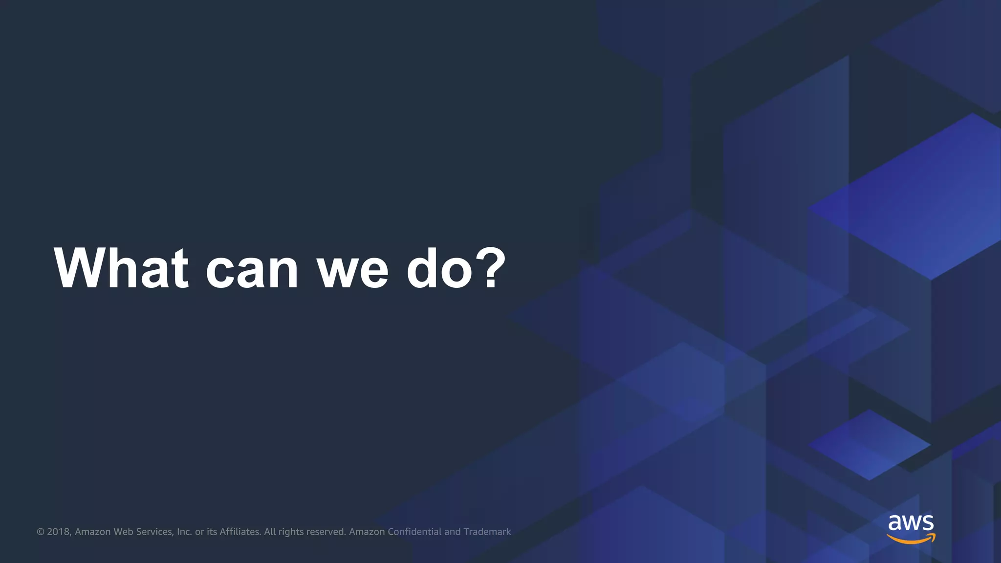 © 2018, Amazon Web Services, Inc. or its Affiliates. All rights reserved. Amazon Confidential and Trademark
What can we do?
 