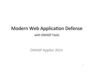 Modern 
Web 
Applica0on 
Defense 
with 
OWASP 
Tools 
OWASP 
AppSec 
2014 
1 
 