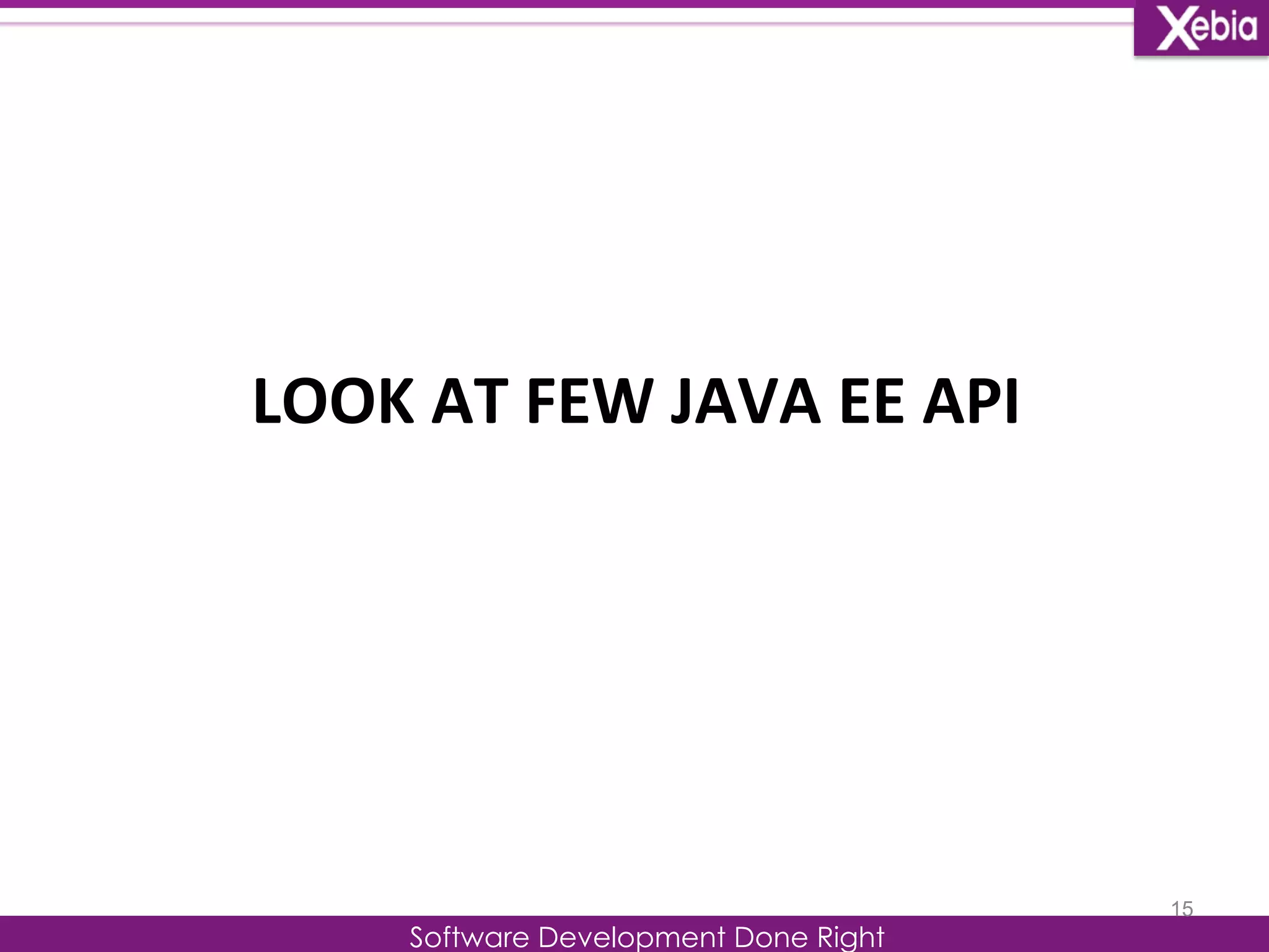 LOOK 
AT 
FEW 
JAVA 
EE 
API 
Software Development Done Right 
15 
 