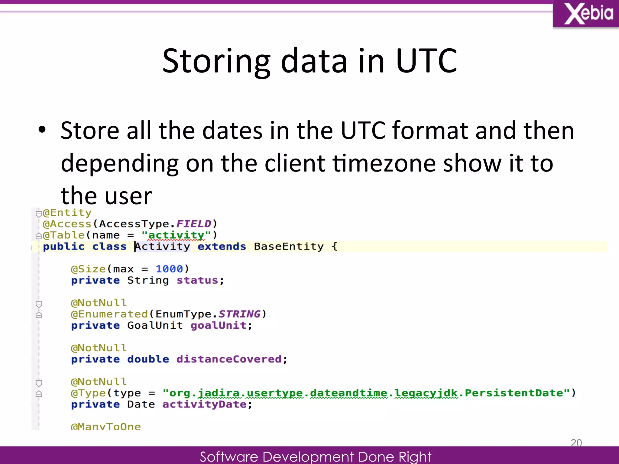 Storing 
data 
in 
UTC 
Software Development Done Right 
• Store 
all 
the 
dates 
in 
the 
UTC 
format 
and 
then 
depending 
on 
the 
client 
0mezone 
show 
it 
to 
the 
user 
20 
 