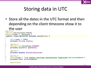 Storing 
data 
in 
UTC 
Software Development Done Right 
• Store 
all 
the 
dates 
in 
the 
UTC 
format 
and 
then 
depending 
on 
the 
client 
0mezone 
show 
it 
to 
the 
user 
20 
 