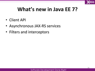 What’s 
new 
in 
Java 
EE 
7? 
Software Development Done Right 
• Client 
API 
• Asynchronous 
JAX-­‐RS 
services 
• Filters 
and 
interceptors 
26 
 