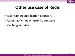 Other 
use 
case 
of 
Redis 
Software Development Done Right 
• Maintaining 
applica0on 
counters 
• Latest 
ac0vi0es 
on 
user 
home 
page 
• Caching 
ac0vi0es 
43 
 