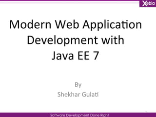 Modern 
Web 
Applica0on 
Development 
with 
Java 
EE 
7 
By 
Shekhar 
Gula0 
Software Development Done Right 
1 
 