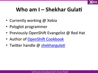 Who 
am 
I 
– 
Shekhar 
Gula0 
Software Development Done Right 
• Currently 
working 
@ 
Xebia 
• Polyglot 
programmer 
• ...