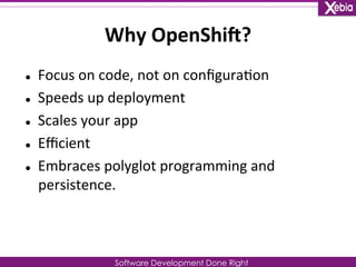 Why 
OpenShiZ? 
l Focus 
on 
code, 
not 
on 
configura0on 
l Speeds 
up 
deployment 
l Scales 
your 
app 
Software Deve...