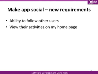 Make 
app 
social 
– 
new 
requirements 
• Ability 
to 
follow 
other 
users 
Software Development Done Right 
• View 
the...