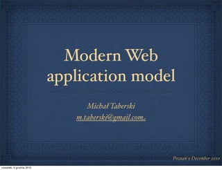 Modern Web
                           application model
                                 Michał Taberski
                              m.taberski@gmail.com




                                                     Poznań 9 December 2010
czwartek, 9 grudnia 2010
 