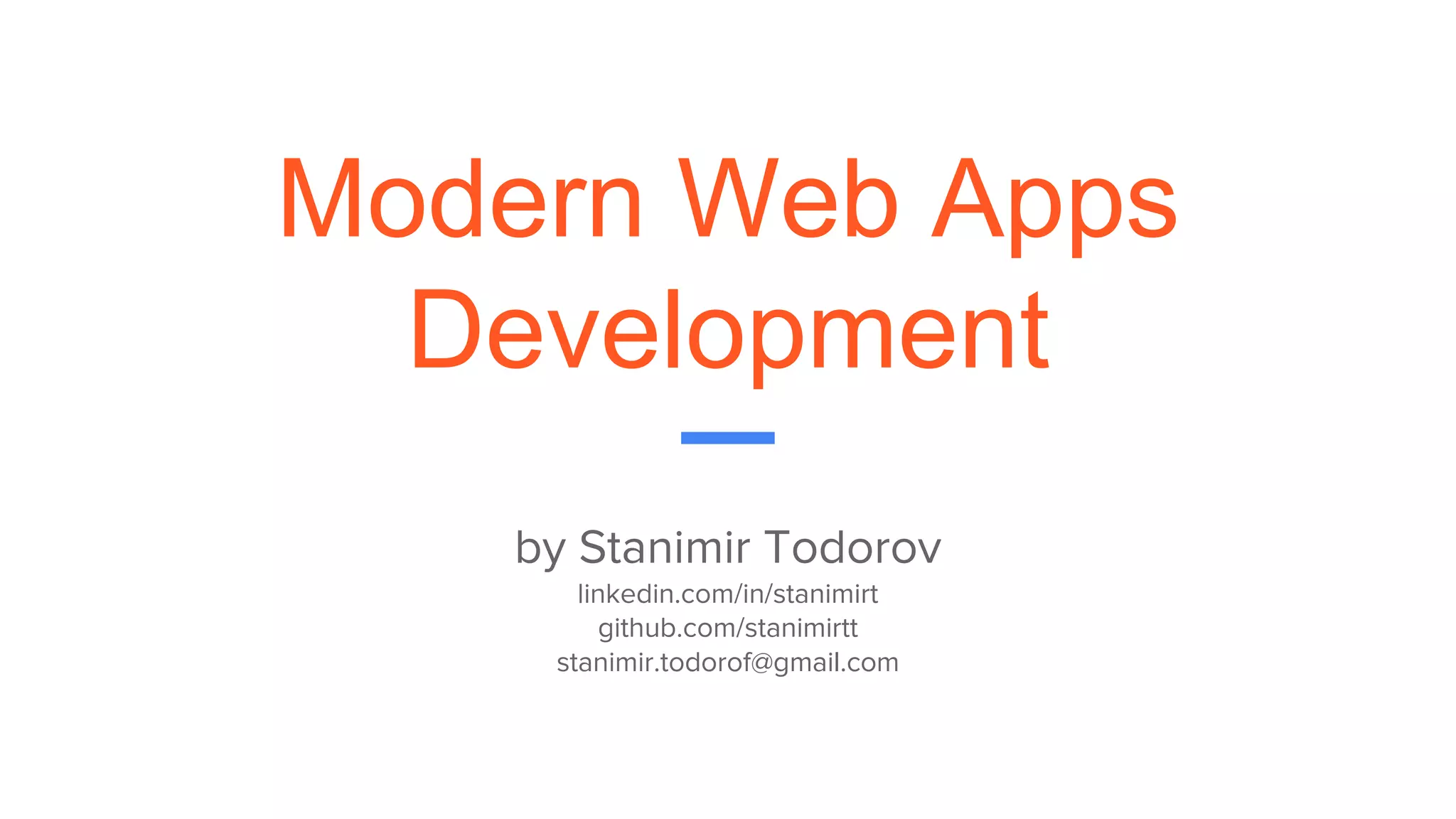 Modern Web Apps
Development
by Stanimir Todorov
linkedin.com/in/stanimirt
github.com/stanimirtt
stanimir.todorof@gmail.com
 
