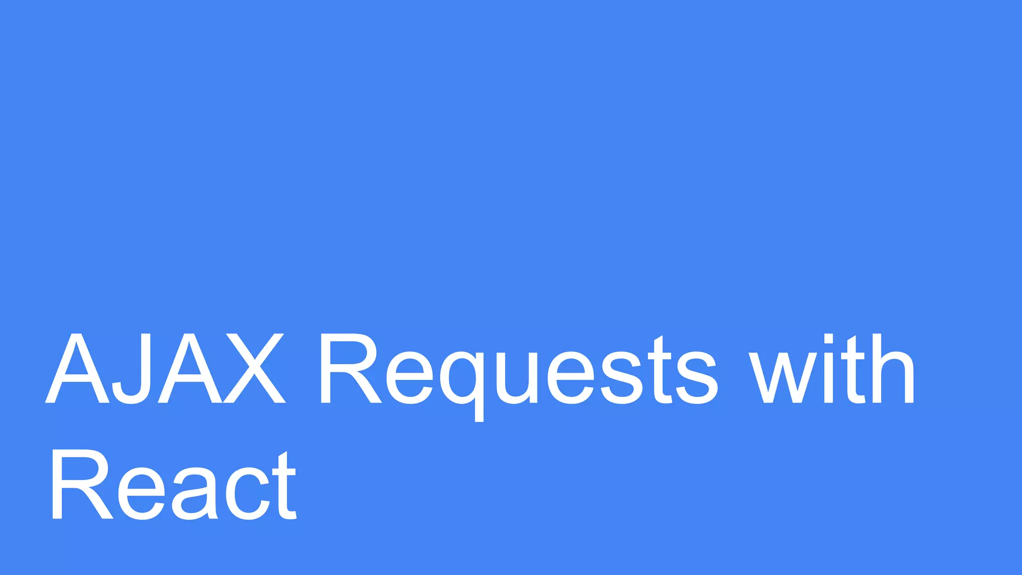 AJAX Requests with
React
 