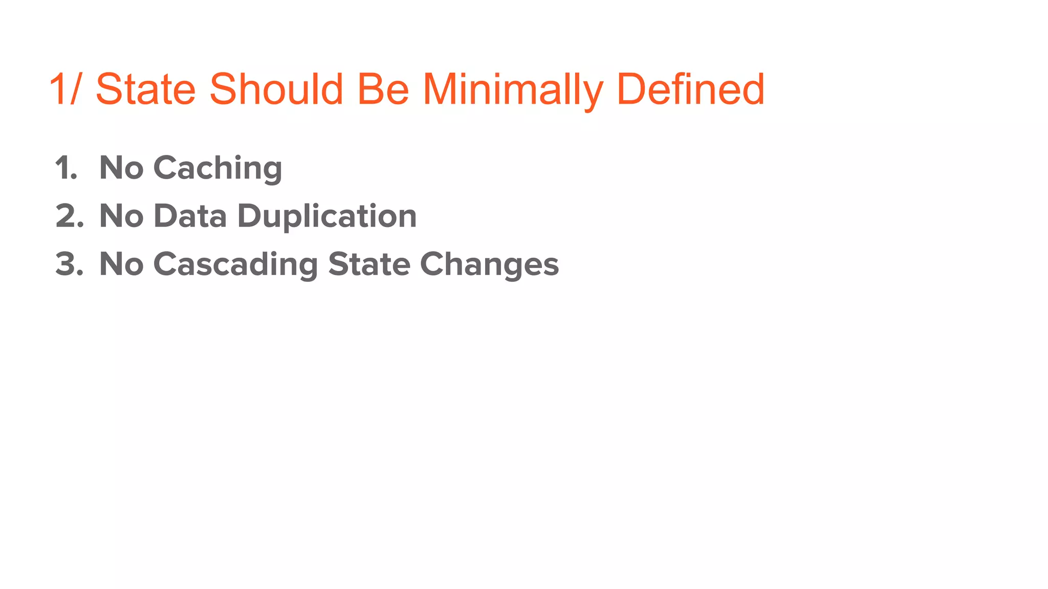 1/ State Should Be Minimally Defined
1. No Caching
2. No Data Duplication
3. No Cascading State Changes
 