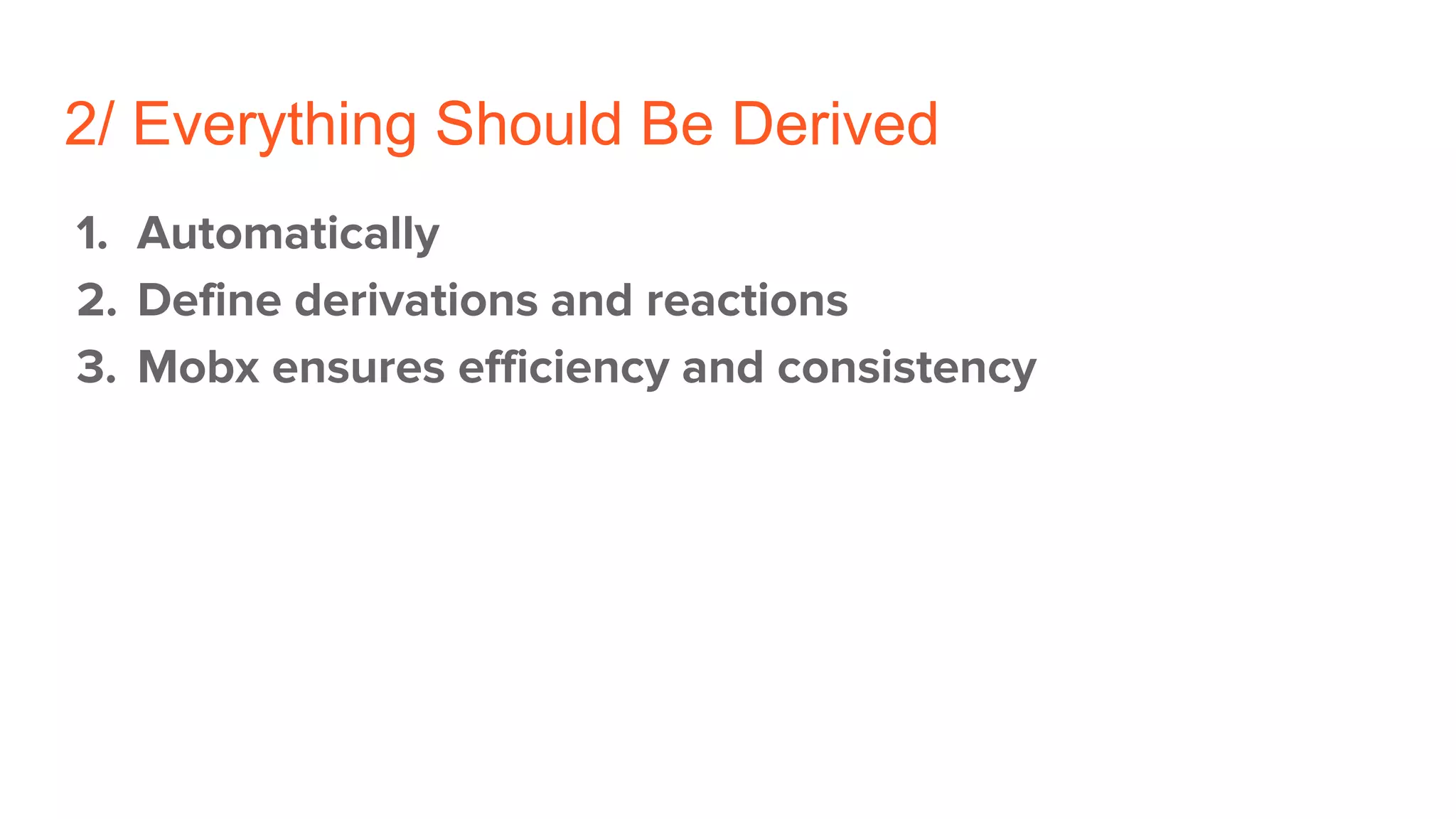 2/ Everything Should Be Derived
1. Automatically
2. Define derivations and reactions
3. Mobx ensures efficiency and consistency
 