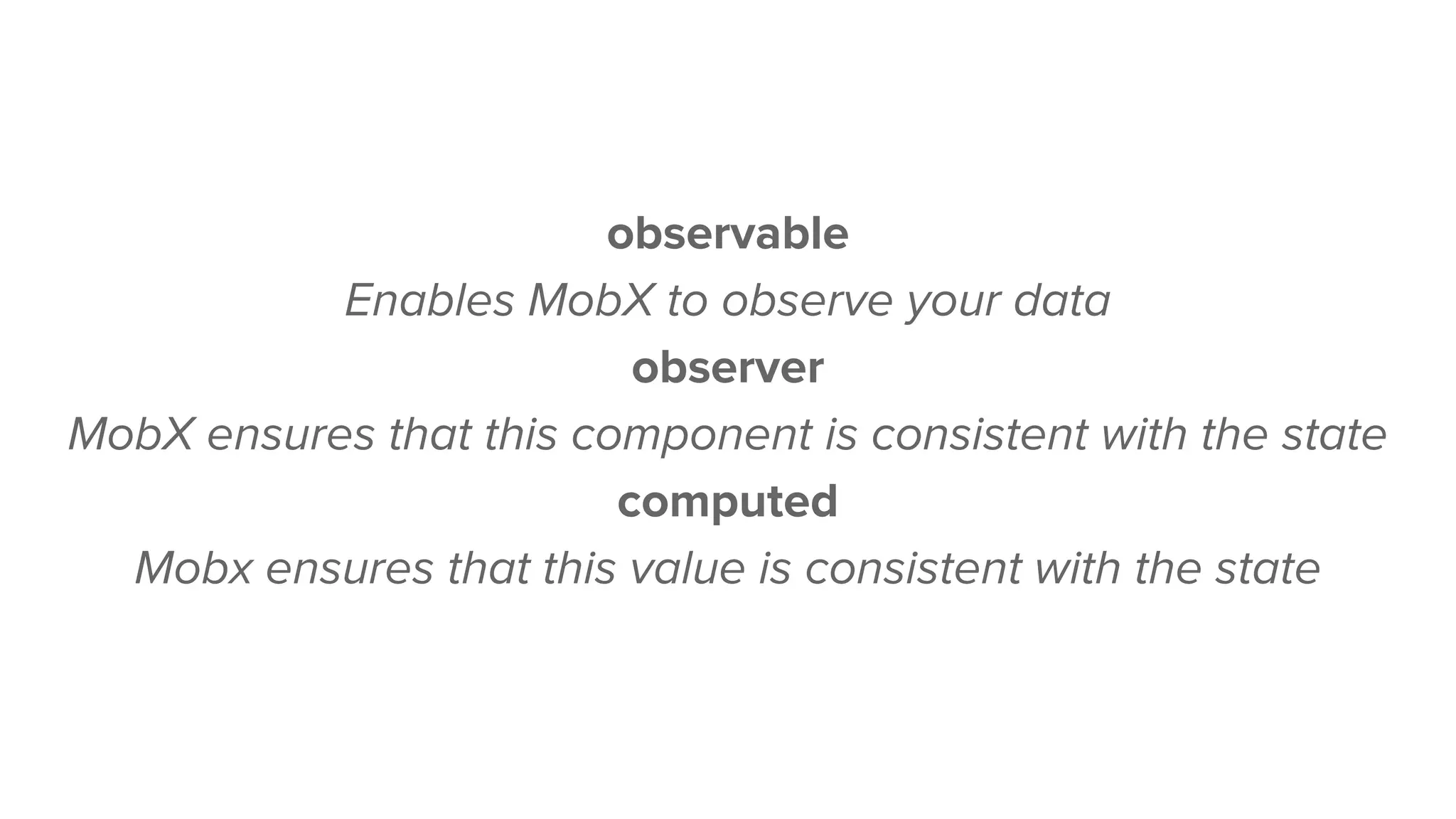 observable
Enables MobX to observe your data
observer
MobX ensures that this component is consistent with the state
computed
Mobx ensures that this value is consistent with the state
 