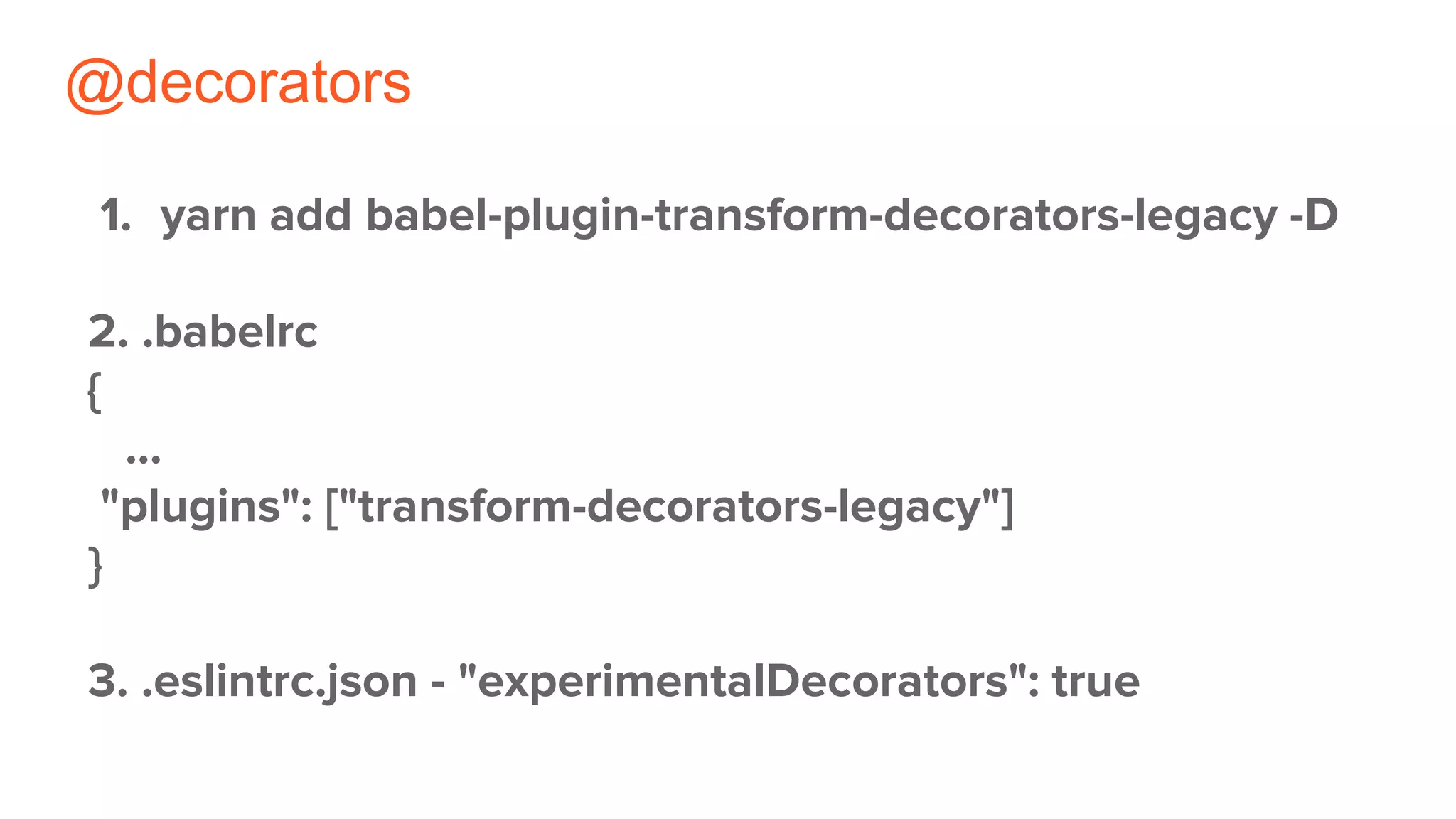 @decorators
1. yarn add babel-plugin-transform-decorators-legacy -D
2. .babelrc
{
...
"plugins": ["transform-decorators-legacy"]
}
3. .eslintrc.json - "experimentalDecorators": true
 