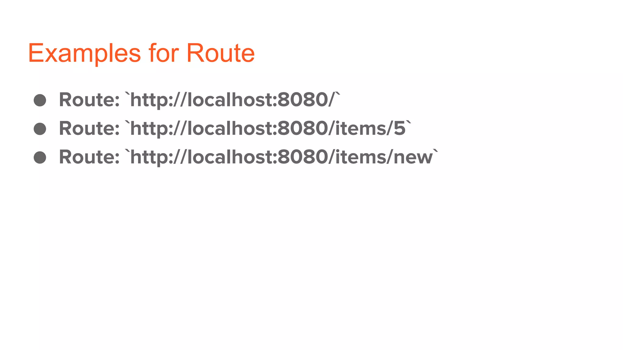 Examples for Route
● Route: `http://localhost:8080/`
● Route: `http://localhost:8080/items/5`
● Route: `http://localhost:8080/items/new`
 