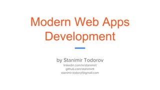 Modern Web Apps
Development
by Stanimir Todorov
linkedin.com/in/stanimirt
github.com/stanimirtt
stanimir.todorof@gmail.com
 