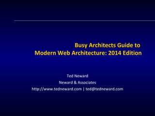 BBuussyy AArrcchhiitteeccttss GGuuiiddee ttoo 
Modern Web Architecture: 2014 Edition 
Ted Neward 
Neward & Associates 
http://www.tedneward.com | ted@tedneward.com 
 