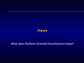 TThheeoorryy 
What does Platform-Oriented Development imply? 
 