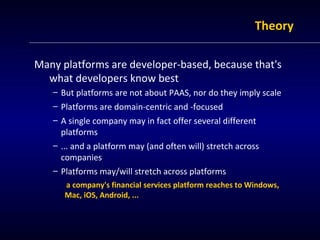 TThheeoorryy 
Many platforms are developer-based, because that's 
what developers know best 
– But platforms are not about...