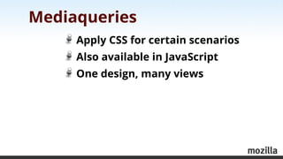 Mediaqueries
     Apply CSS for certain scenarios
     Also available in JavaScript
     One design, many views
 