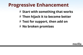 Progressive Enhancement
     Start with something that works
     Then hijack it to become better
     Test for support, t...