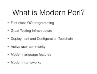 What is Modern Perl?
• First-class OO programming
• Great Testing Infrastructure
• Deployment and Conﬁguration Toolchain
• Active user community
• Modern language features
• Modern frameworks
 