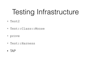 Testing Infrastructure
• Test2
• Test::Class::Moose
• prove
• Test::Harness
• TAP
 