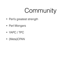 Community
• Perl’s greatest strength
• Perl Mongers
• YAPC / TPC
• (Meta)CPAN
 