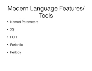 Modern Language Features/
Tools
• Named Parameters
• XS
• POD
• Perlcritic
• Perltidy
 
