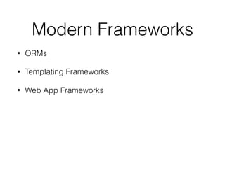 Modern Frameworks
• ORMs
• Templating Frameworks
• Web App Frameworks
 