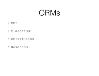 ORMs
• DBI
• Class::DBI
• DBIx::Class
• Rose::DB
 