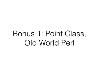 Bonus 1: Point Class,
Old World Perl
 